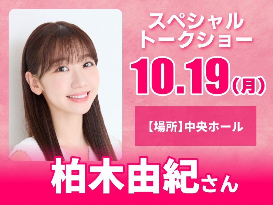 10/19（月）柏木由紀さん スペシャルトークショー！！　【場所】中央ホール